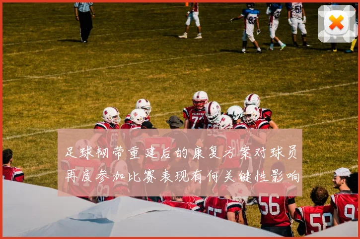 足球韧带重建后的康复方案对球员再度参加比赛表现有何关键性影响